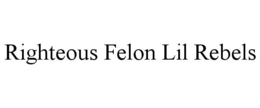 RIGHTEOUS FELON LIL REBELS
