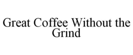 GREAT COFFEE WITHOUT THE GRIND