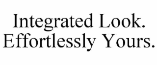 INTEGRATED LOOK. EFFORTLESSLY YOURS.