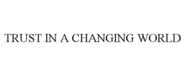 TRUST IN A CHANGING WORLD