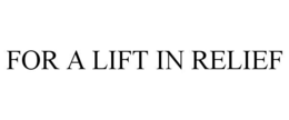 FOR A LIFT IN RELIEF