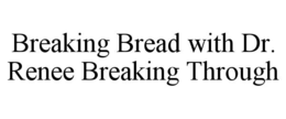 BREAKING BREAD WITH DR. RENEE BREAKING THROUGH