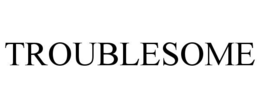 TROUBLESOME