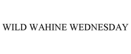 WILD WAHINE WEDNESDAY