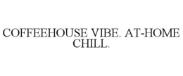COFFEEHOUSE VIBE. AT-HOME CHILL.