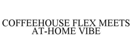 COFFEEHOUSE FLEX MEETS AT-HOME VIBE