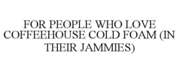FOR PEOPLE WHO LOVE COFFEEHOUSE COLD FOAM (IN THEIR JAMMIES)