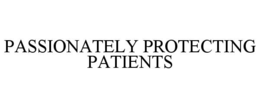 PASSIONATELY PROTECTING PATIENTS