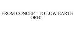 FROM CONCEPT TO LOW EARTH ORBIT