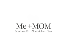 ME + MOM EVERY MOM. EVERY MOMENT. EVERY STORY.