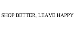 SHOP BETTER, LEAVE HAPPY