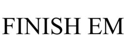 FINISH EM