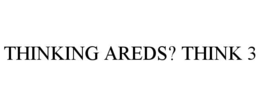 THINKING AREDS? THINK 3