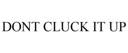 DONT CLUCK IT UP