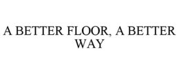 A BETTER FLOOR, A BETTER WAY