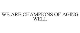 WE ARE CHAMPIONS OF AGING WELL