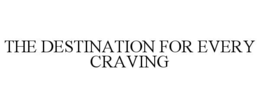 THE DESTINATION FOR EVERY CRAVING