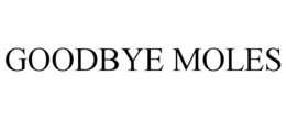GOODBYE MOLES