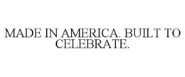 MADE IN AMERICA. BUILT TO CELEBRATE.