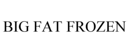 BIG FAT FROZEN