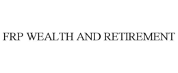 FRP WEALTH AND RETIREMENT
