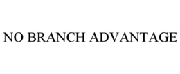 NO BRANCH ADVANTAGE