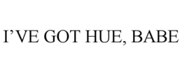 I’VE GOT HUE, BABE