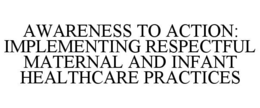 AWARENESS TO ACTION: IMPLEMENTING RESPECTFUL MATERNAL AND INFANT HEALTHCARE PRACTICES
