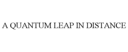 A QUANTUM LEAP IN DISTANCE
