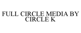 FULL CIRCLE MEDIA BY CIRCLE K