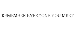 REMEMBER EVERYONE YOU MEET