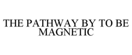 THE PATHWAY BY TO BE MAGNETIC