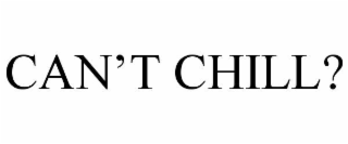 CAN’T CHILL?
