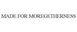 MADE FOR MOREGETHERNESS