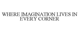 WHERE IMAGINATION LIVES IN EVERY CORNER