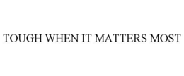 TOUGH WHEN IT MATTERS MOST