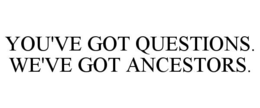 YOU'VE GOT QUESTIONS. WE'VE GOT ANCESTORS.