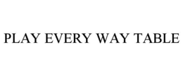 PLAY EVERY WAY TABLE