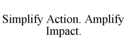 SIMPLIFY ACTION. AMPLIFY IMPACT.