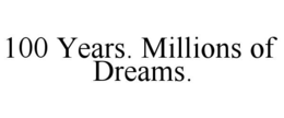 100 YEARS. MILLIONS OF DREAMS.