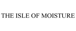 THE ISLE OF MOISTURE