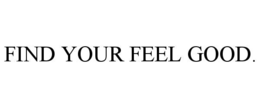 FIND YOUR FEEL-GOOD.