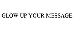 GLOW UP YOUR MESSAGE