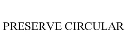 PRESERVE CIRCULAR