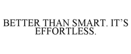 BETTER THAN SMART. IT’S EFFORTLESS.