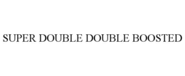 SUPER DOUBLE DOUBLE BOOSTED