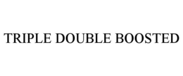 TRIPLE DOUBLE BOOSTED