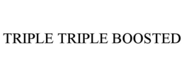 TRIPLE TRIPLE BOOSTED