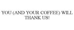YOU (AND YOUR COFFEE) WILL THANK US!