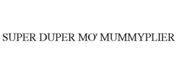 SUPER DUPER MO' MUMMYPLIER